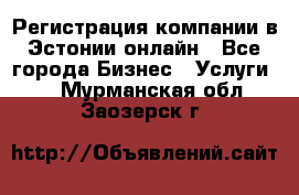 Регистрация компании в Эстонии онлайн - Все города Бизнес » Услуги   . Мурманская обл.,Заозерск г.